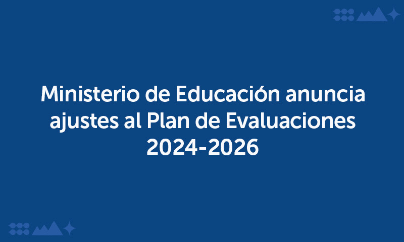  Ministerio de Educación anuncia ajustes al Plan de Evaluaciones 2024-2026